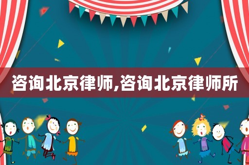 咨詢(xún)北京律師,咨詢(xún)北京律師所