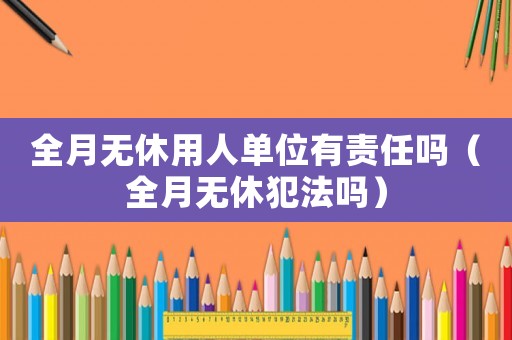 全月無休用人單位有責(zé)任嗎（全月無休犯法嗎）