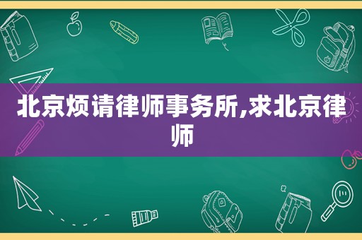 北京煩請律師事務(wù)所,求北京律師