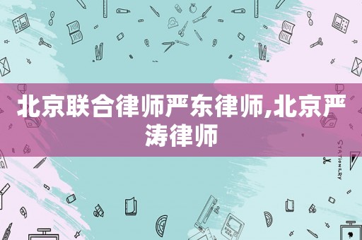 北京聯(lián)合律師嚴(yán)東律師,北京嚴(yán)濤律師