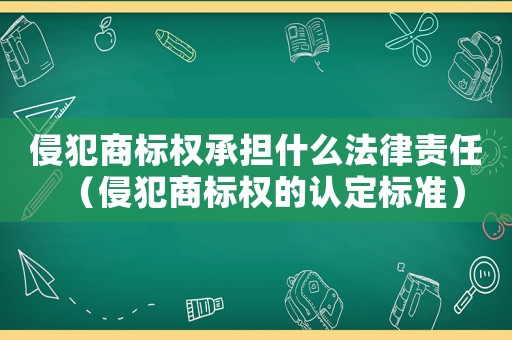 侵犯商標(biāo)權(quán)承擔(dān)什么法律責(zé)任（侵犯商標(biāo)權(quán)的認(rèn)定標(biāo)準(zhǔn)）