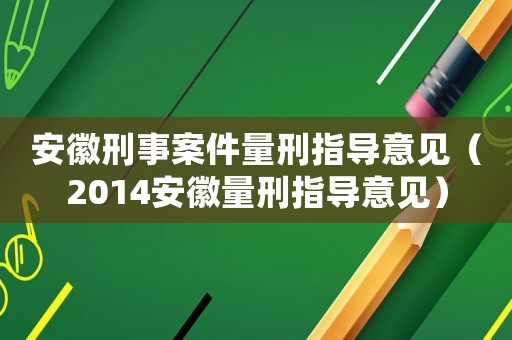 安徽刑事案件量刑指導(dǎo)意見（2014安徽量刑指導(dǎo)意見）