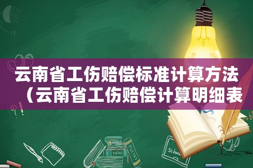 云南省工傷賠償標準計算方法（云南省工傷賠償計算明細表）