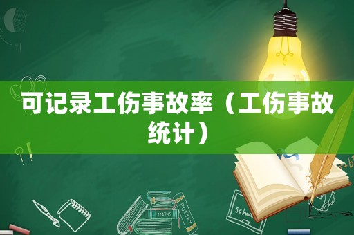 可記錄工傷事故率（工傷事故統(tǒng)計）