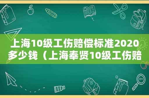 上海10級工傷賠償標準2020多少錢（上海奉賢10級工傷賠償多少時間）