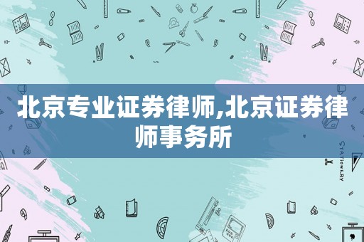 北京專業(yè)證券律師,北京證券律師事務(wù)所