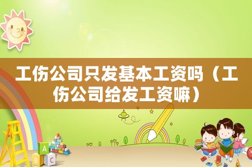 工傷公司只發(fā)基本工資嗎（工傷公司給發(fā)工資嘛）