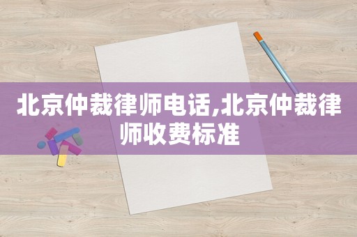 北京仲裁律師電話(huà),北京仲裁律師收費(fèi)標(biāo)準(zhǔn)