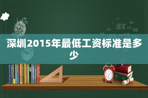 深圳2015年最低工資標(biāo)準(zhǔn)是多少