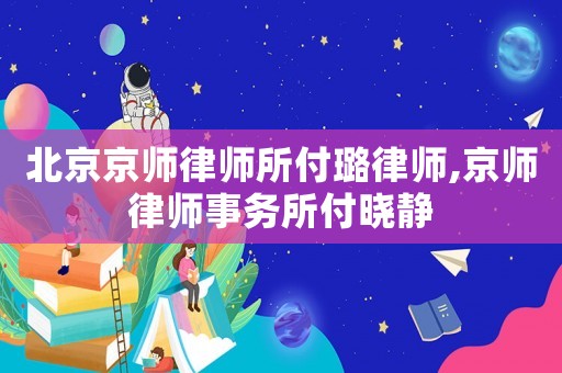北京京師律師所付璐律師,京師律師事務(wù)所付曉靜
