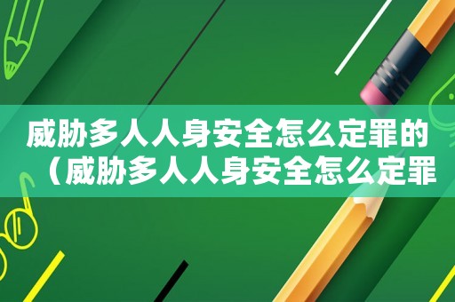 威脅多人人身安全怎么定罪的（威脅多人人身安全怎么定罪）