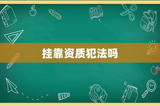 掛靠資質(zhì)犯法嗎