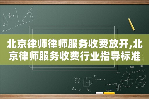北京律師律師服務(wù)收費放開,北京律師服務(wù)收費行業(yè)指導(dǎo)標準