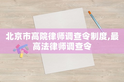北京市高院律師調(diào)查令制度,最高法律師調(diào)查令