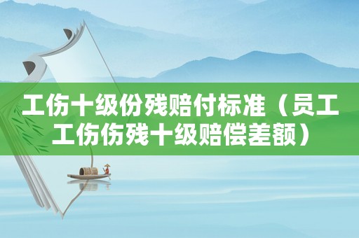 工傷十級份殘賠付標(biāo)準(zhǔn)（員工工傷傷殘十級賠償差額）