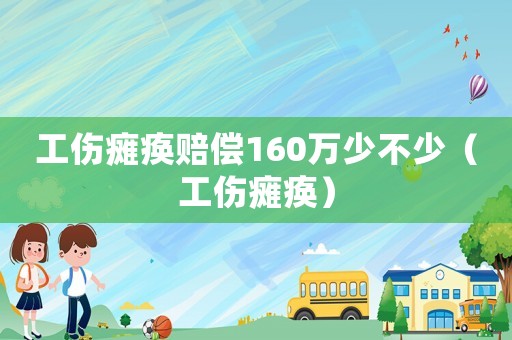 工傷癱瘓賠償160萬(wàn)少不少（工傷癱瘓）