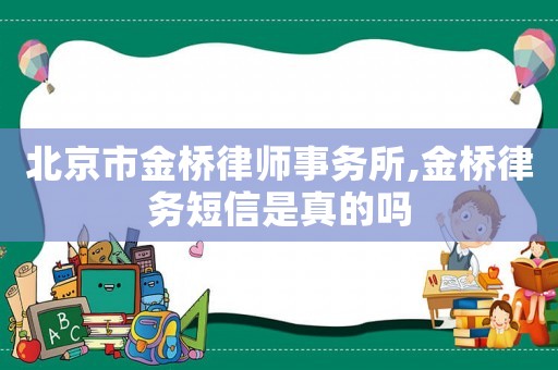 北京市金橋律師事務(wù)所,金橋律務(wù)短信是真的嗎