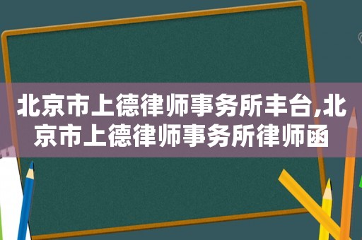 北京市上德律師事務(wù)所豐臺(tái),北京市上德律師事務(wù)所律師函