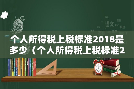 個(gè)人所得稅上稅標(biāo)準(zhǔn)2018是多少（個(gè)人所得稅上稅標(biāo)準(zhǔn)2018）