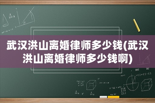 武漢洪山離婚律師多少錢(qián)(武漢洪山離婚律師多少錢(qián)啊)