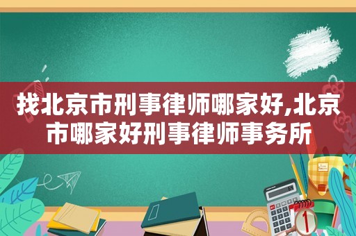 找北京市刑事律師哪家好,北京市哪家好刑事律師事務(wù)所