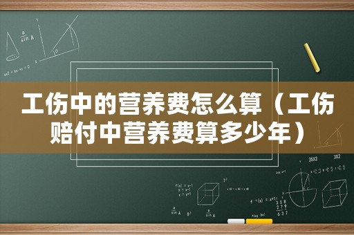 工傷中的營養(yǎng)費(fèi)怎么算（工傷賠付中營養(yǎng)費(fèi)算多少年）