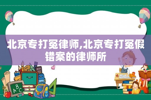 北京專打冤律師,北京專打冤假錯(cuò)案的律師所