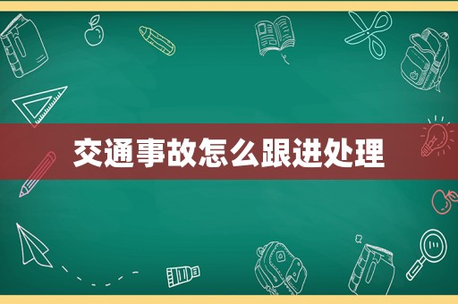 交通事故怎么跟進(jìn)處理