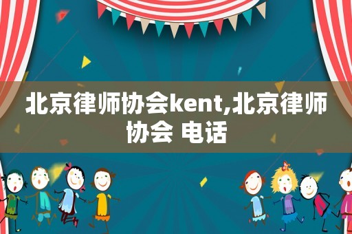 北京律師協(xié)會kent,北京律師協(xié)會 電話