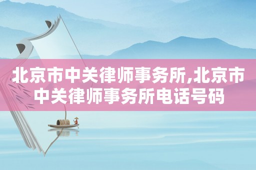 北京市中關(guān)律師事務(wù)所,北京市中關(guān)律師事務(wù)所電話號(hào)碼