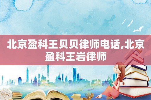 北京盈科王貝貝律師電話,北京盈科王巖律師