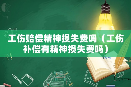 工傷賠償精神損失費嗎（工傷補償有精神損失費嗎）
