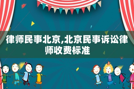 律師民事北京,北京民事訴訟律師收費(fèi)標(biāo)準(zhǔn)