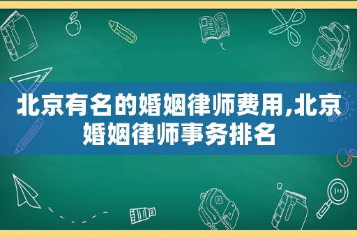 北京有名的婚姻律師費(fèi)用,北京婚姻律師事務(wù)排名