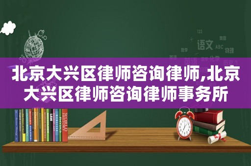 北京大興區(qū)律師咨詢律師,北京大興區(qū)律師咨詢律師事務(wù)所