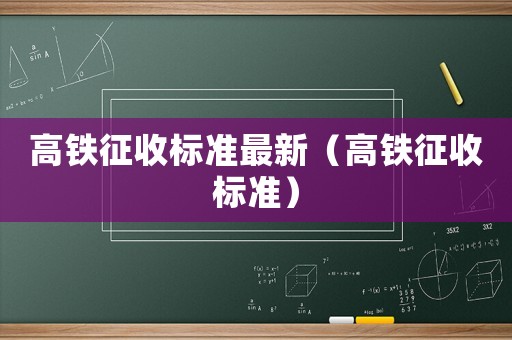 高鐵征收標準最新（高鐵征收標準）