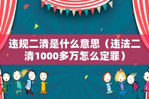 違規(guī)二清是什么意思（違法二清1000多萬(wàn)怎么定罪）