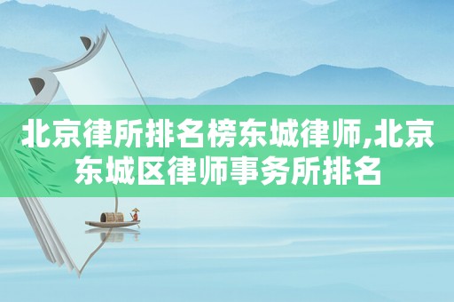 北京律所排名榜東城律師,北京東城區(qū)律師事務(wù)所排名
