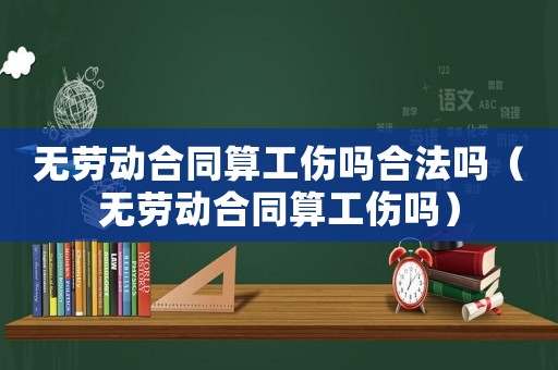 無(wú)勞動(dòng)合同算工傷嗎合法嗎（無(wú)勞動(dòng)合同算工傷嗎）