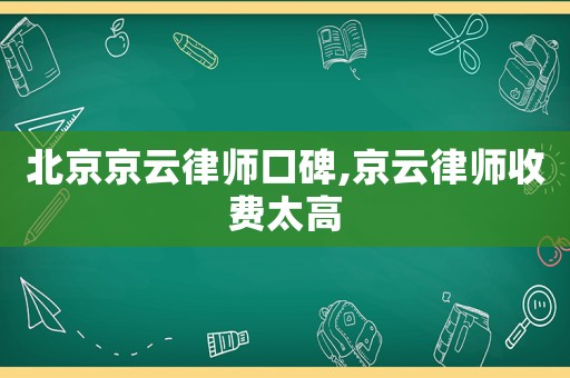 北京京云律師口碑,京云律師收費太高