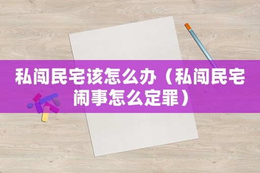 私闖民宅該怎么辦（私闖民宅鬧事怎么定罪）