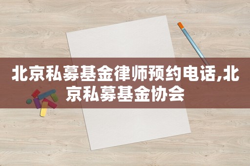 北京私募基金律師預約電話,北京私募基金協(xié)會