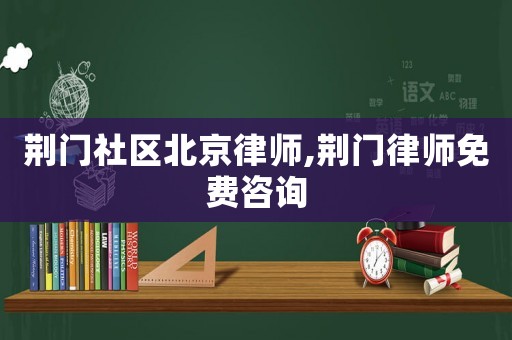 荊門社區(qū)北京律師,荊門律師免費(fèi)咨詢