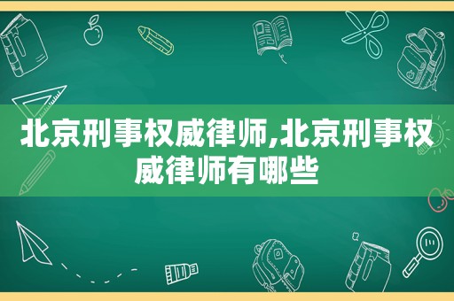 北京刑事權(quán)威律師,北京刑事權(quán)威律師有哪些