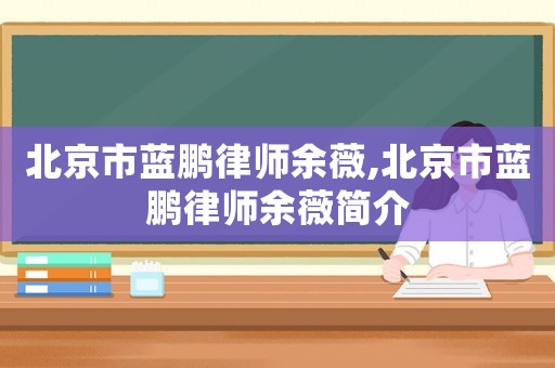 北京市藍鵬律師余薇,北京市藍鵬律師余薇簡介