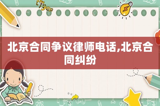 北京合同爭議律師電話,北京合同糾紛