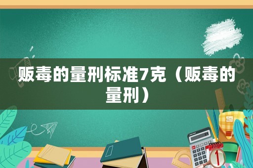 販毒的量刑標(biāo)準(zhǔn)7克（販毒的量刑）