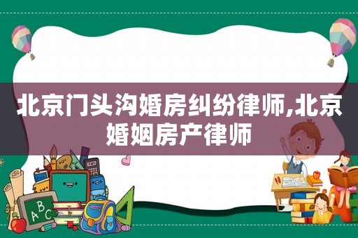 北京門頭溝婚房糾紛律師,北京婚姻房產(chǎn)律師