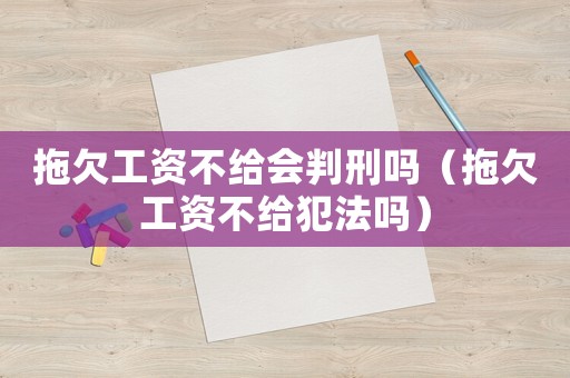 拖欠工資不給會(huì)判刑嗎（拖欠工資不給犯法嗎）