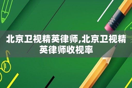 北京衛(wèi)視精英律師,北京衛(wèi)視精英律師收視率